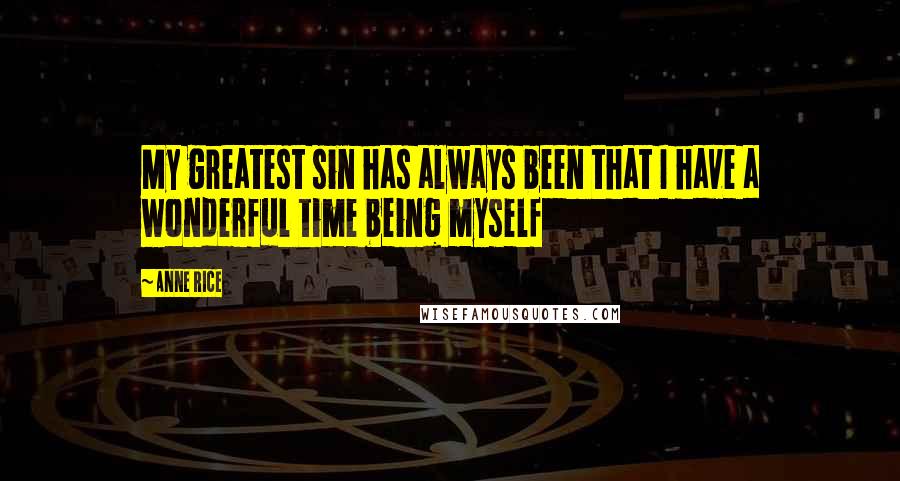 Anne Rice Quotes: My greatest sin has always been that I have a wonderful time being myself