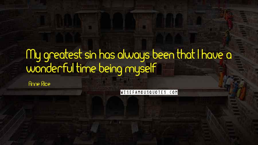 Anne Rice Quotes: My greatest sin has always been that I have a wonderful time being myself