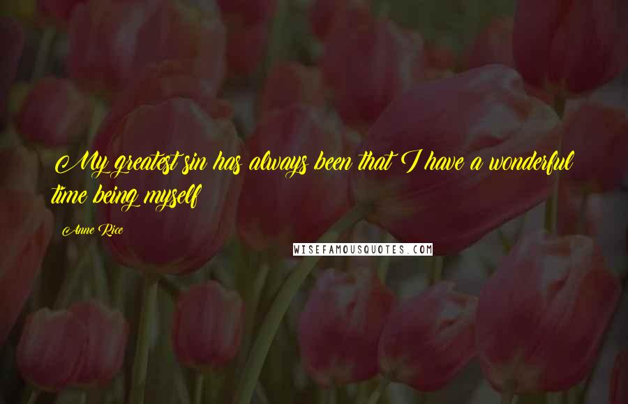 Anne Rice Quotes: My greatest sin has always been that I have a wonderful time being myself