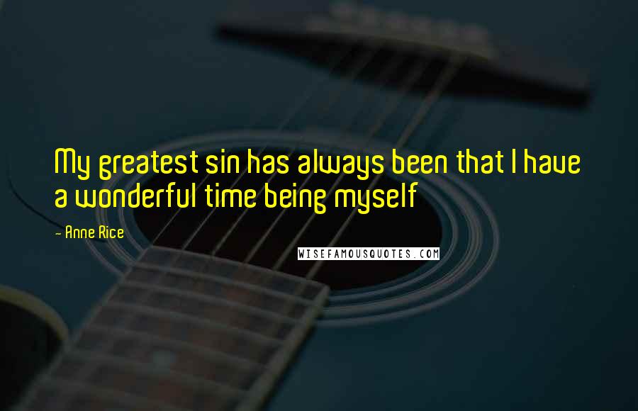 Anne Rice Quotes: My greatest sin has always been that I have a wonderful time being myself