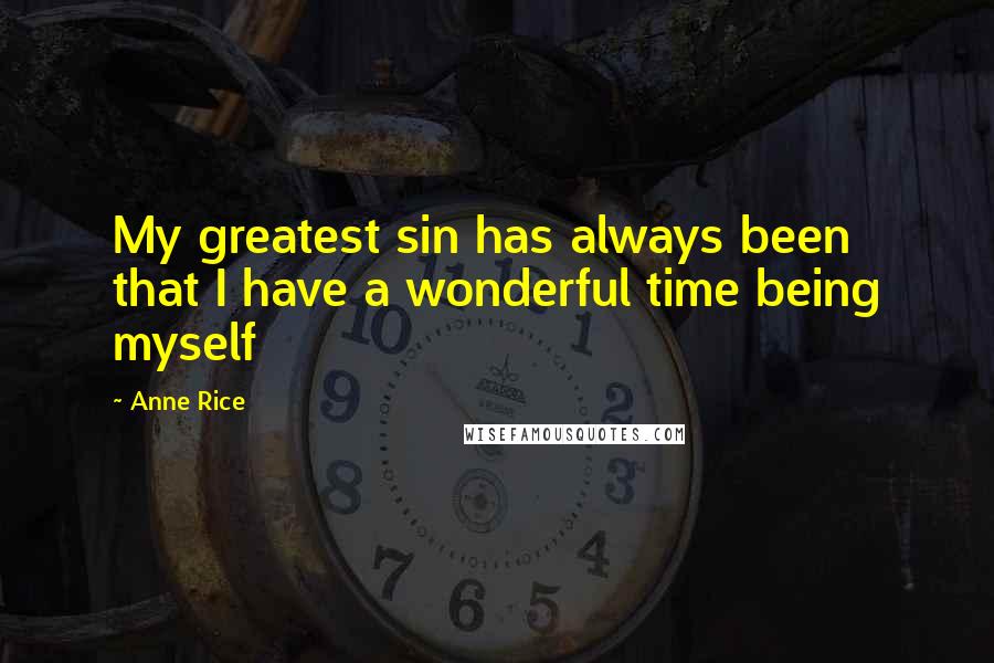 Anne Rice Quotes: My greatest sin has always been that I have a wonderful time being myself