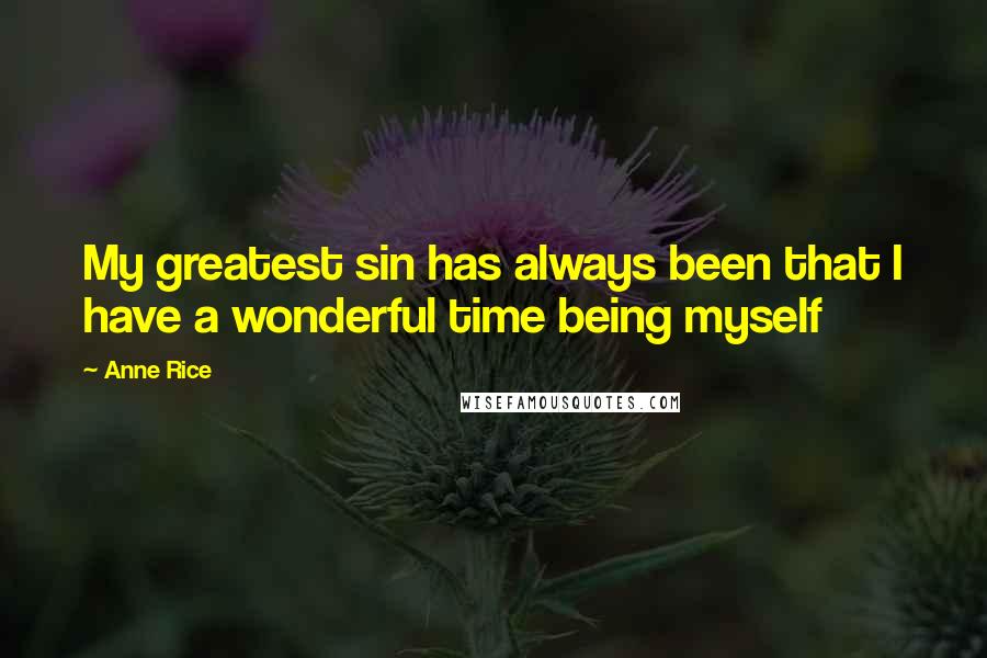 Anne Rice Quotes: My greatest sin has always been that I have a wonderful time being myself