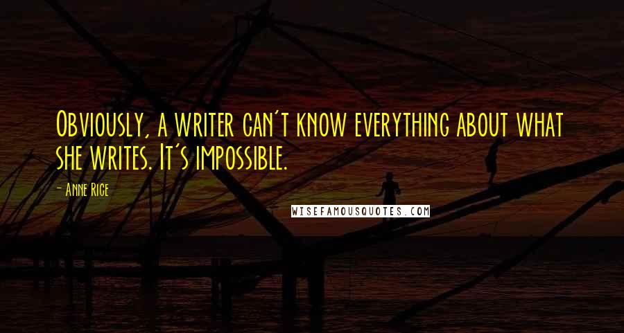 Anne Rice Quotes: Obviously, a writer can't know everything about what she writes. It's impossible.