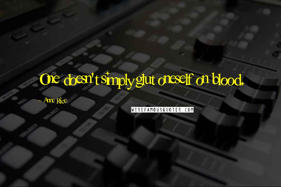 Anne Rice Quotes: One doesn't simply glut oneself on blood.