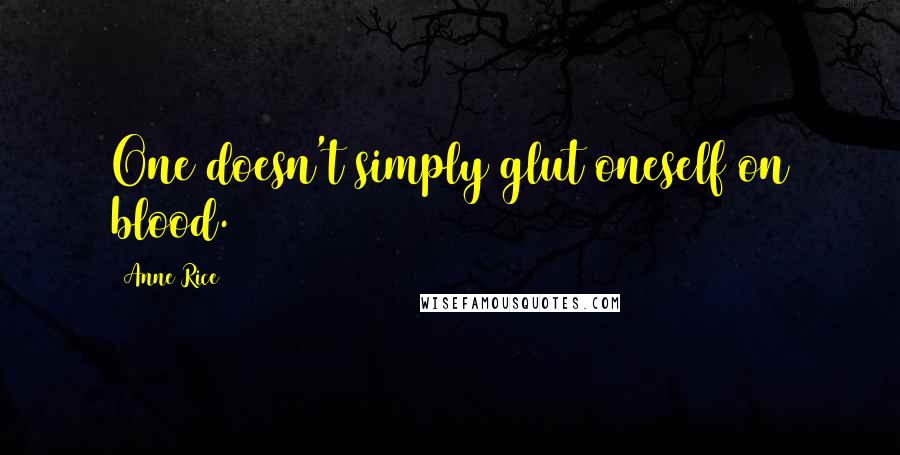 Anne Rice Quotes: One doesn't simply glut oneself on blood.