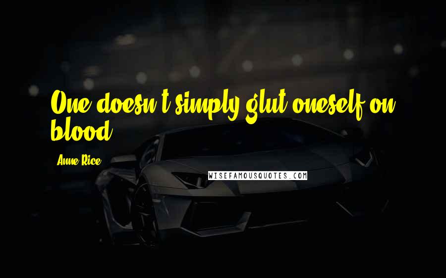 Anne Rice Quotes: One doesn't simply glut oneself on blood.
