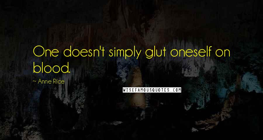 Anne Rice Quotes: One doesn't simply glut oneself on blood.