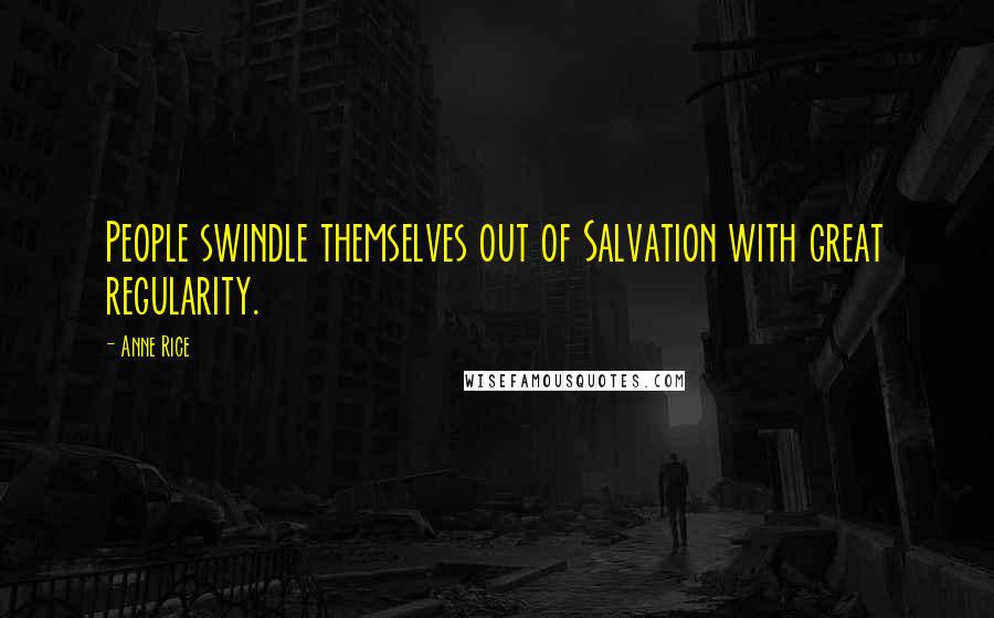 Anne Rice Quotes: People swindle themselves out of Salvation with great regularity.