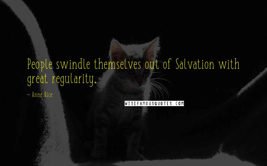 Anne Rice Quotes: People swindle themselves out of Salvation with great regularity.
