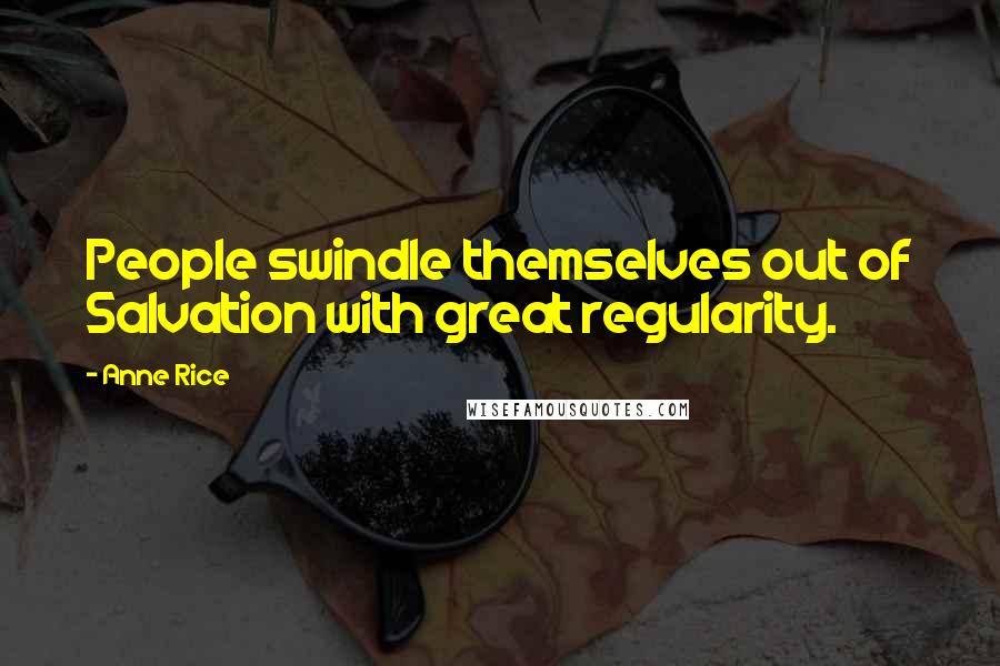 Anne Rice Quotes: People swindle themselves out of Salvation with great regularity.