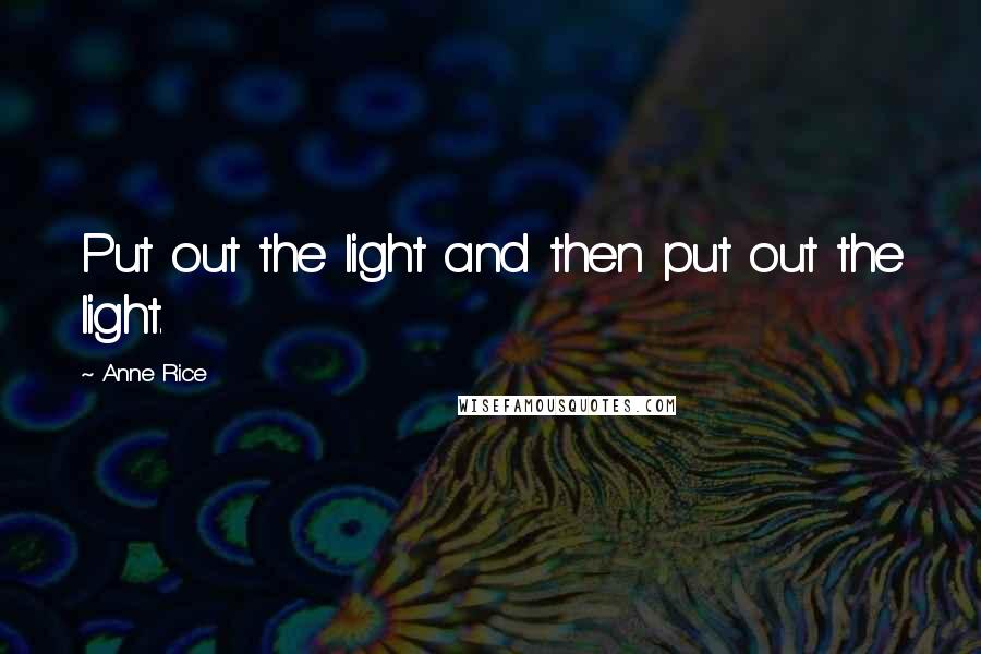 Anne Rice Quotes: Put out the light and then put out the light.