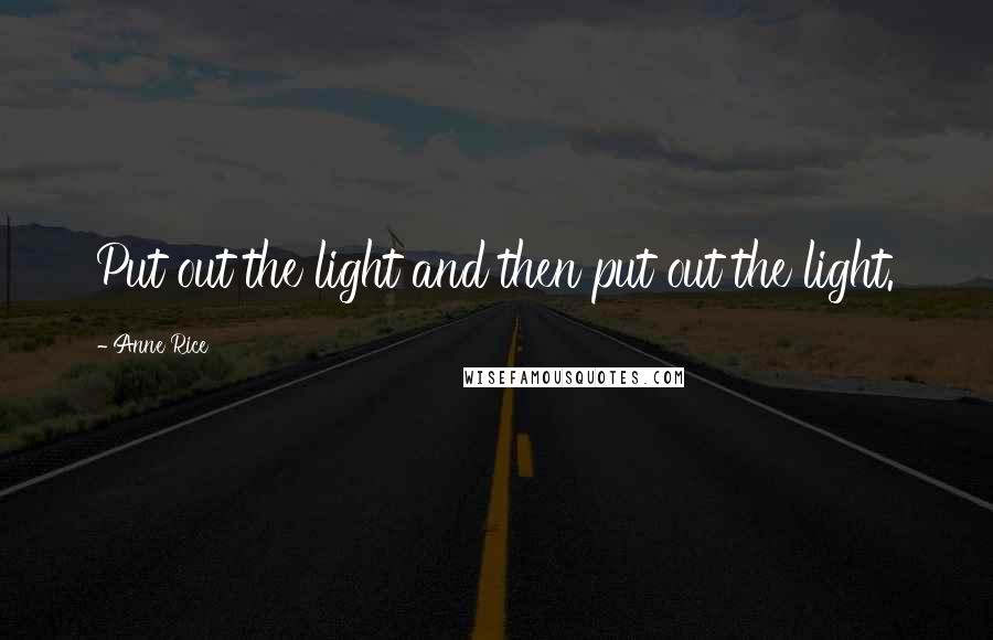 Anne Rice Quotes: Put out the light and then put out the light.