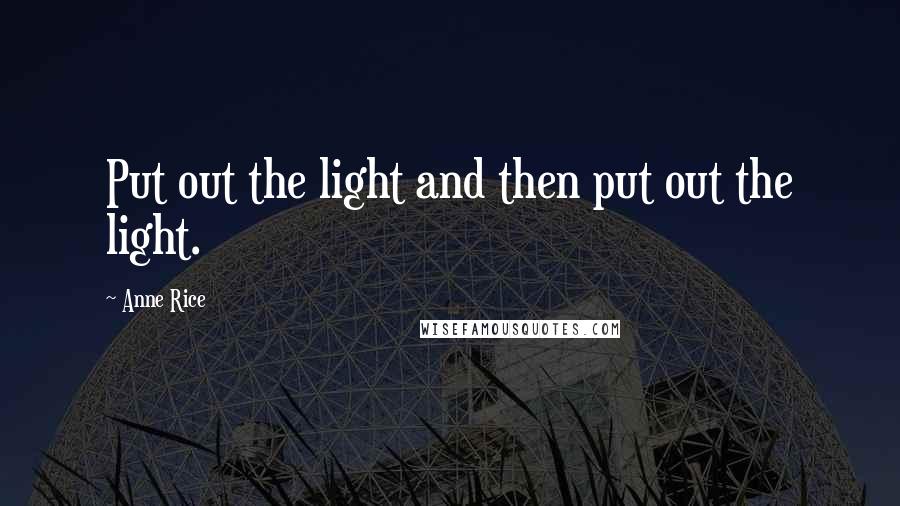 Anne Rice Quotes: Put out the light and then put out the light.
