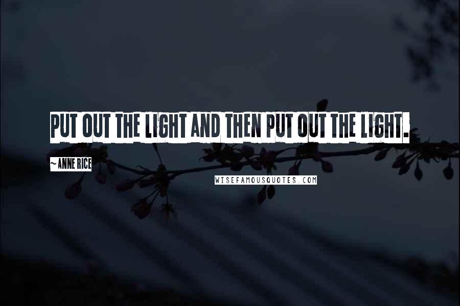 Anne Rice Quotes: Put out the light and then put out the light.