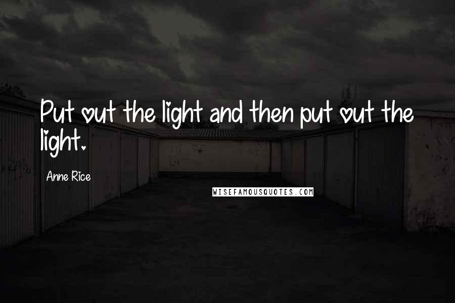 Anne Rice Quotes: Put out the light and then put out the light.