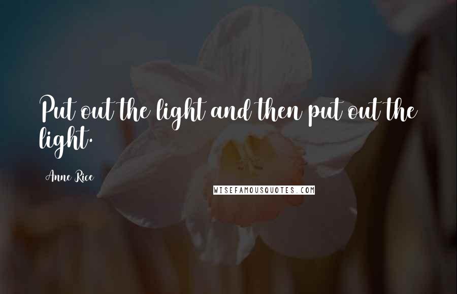Anne Rice Quotes: Put out the light and then put out the light.