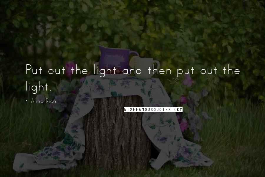 Anne Rice Quotes: Put out the light and then put out the light.