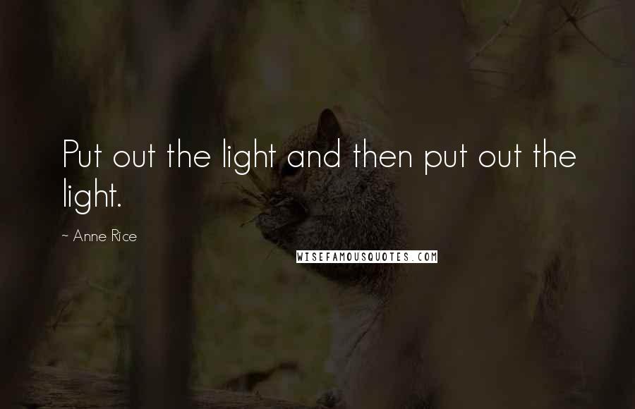 Anne Rice Quotes: Put out the light and then put out the light.