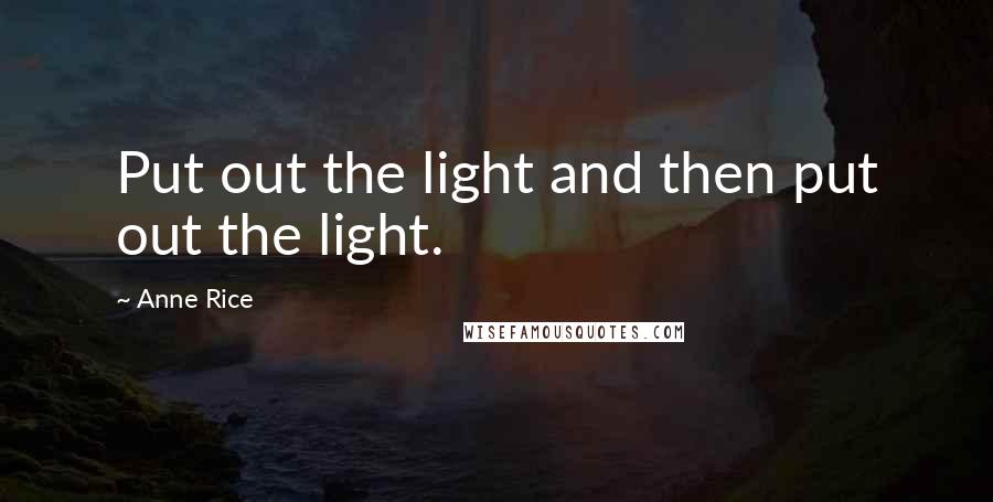 Anne Rice Quotes: Put out the light and then put out the light.