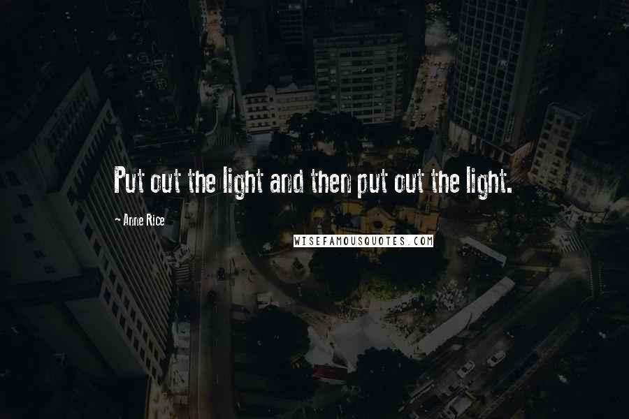 Anne Rice Quotes: Put out the light and then put out the light.