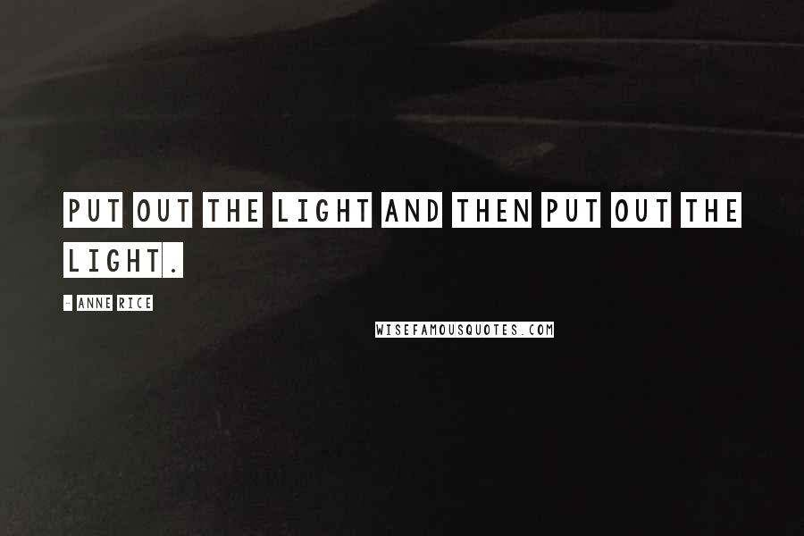 Anne Rice Quotes: Put out the light and then put out the light.
