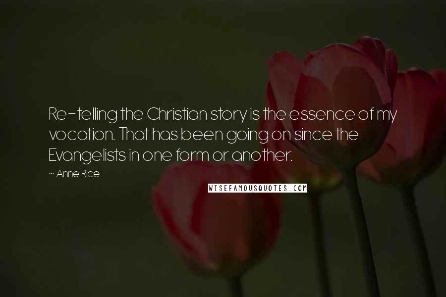 Anne Rice Quotes: Re-telling the Christian story is the essence of my vocation. That has been going on since the Evangelists in one form or another.