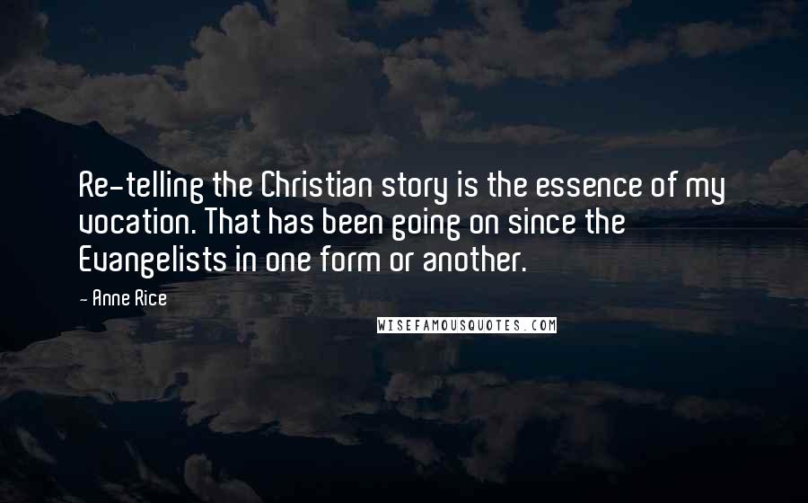 Anne Rice Quotes: Re-telling the Christian story is the essence of my vocation. That has been going on since the Evangelists in one form or another.