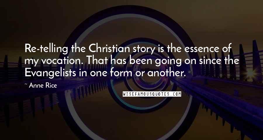 Anne Rice Quotes: Re-telling the Christian story is the essence of my vocation. That has been going on since the Evangelists in one form or another.