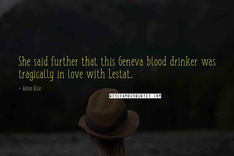 Anne Rice Quotes: She said further that this Geneva blood drinker was tragically in love with Lestat.