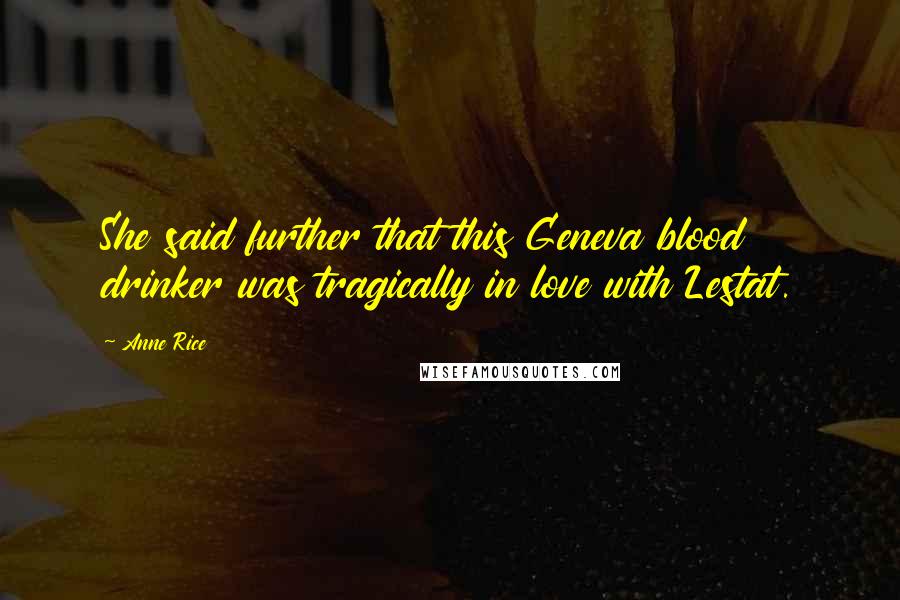Anne Rice Quotes: She said further that this Geneva blood drinker was tragically in love with Lestat.