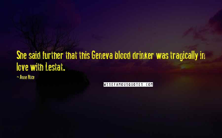Anne Rice Quotes: She said further that this Geneva blood drinker was tragically in love with Lestat.