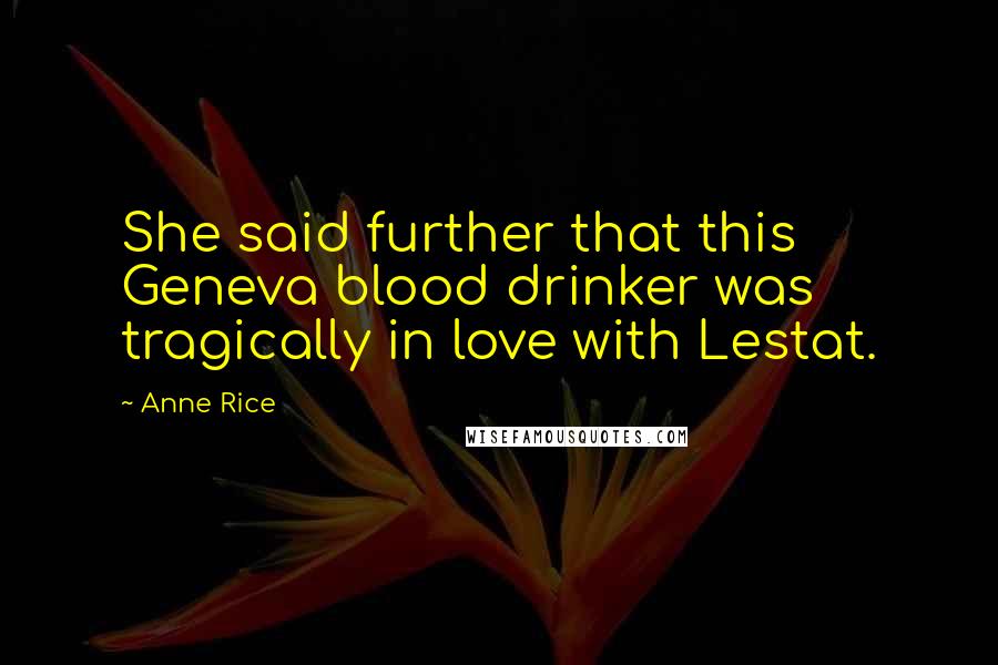 Anne Rice Quotes: She said further that this Geneva blood drinker was tragically in love with Lestat.