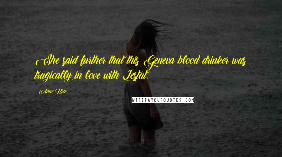 Anne Rice Quotes: She said further that this Geneva blood drinker was tragically in love with Lestat.