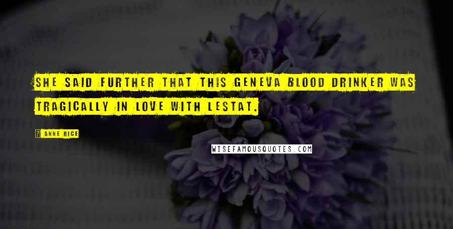 Anne Rice Quotes: She said further that this Geneva blood drinker was tragically in love with Lestat.