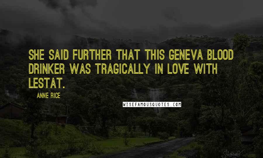 Anne Rice Quotes: She said further that this Geneva blood drinker was tragically in love with Lestat.