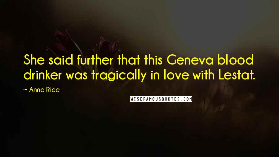 Anne Rice Quotes: She said further that this Geneva blood drinker was tragically in love with Lestat.