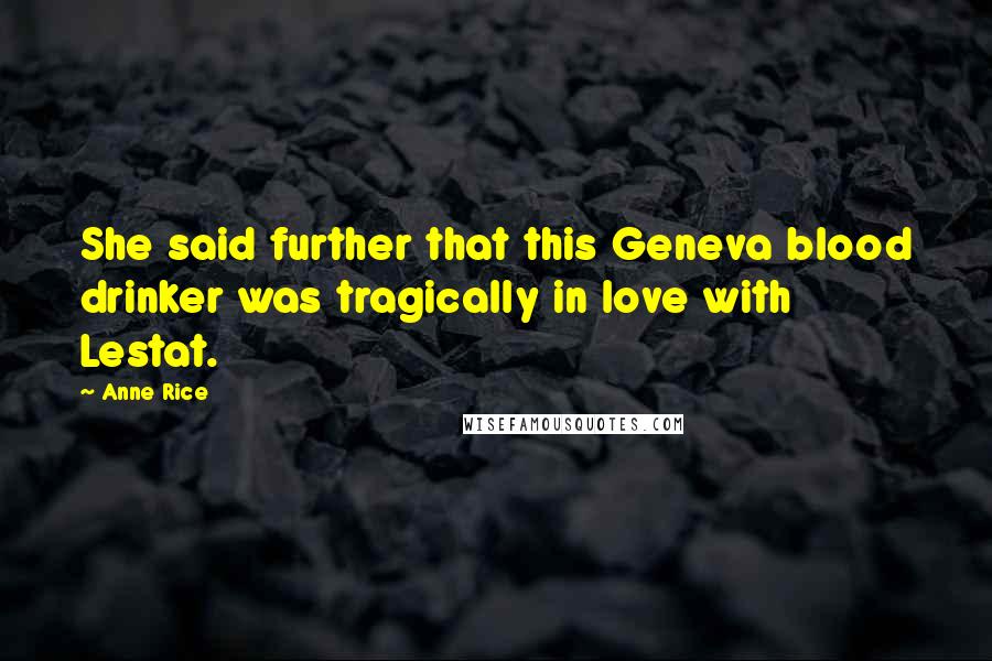 Anne Rice Quotes: She said further that this Geneva blood drinker was tragically in love with Lestat.