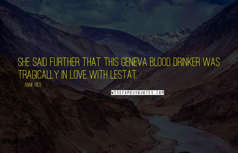 Anne Rice Quotes: She said further that this Geneva blood drinker was tragically in love with Lestat.