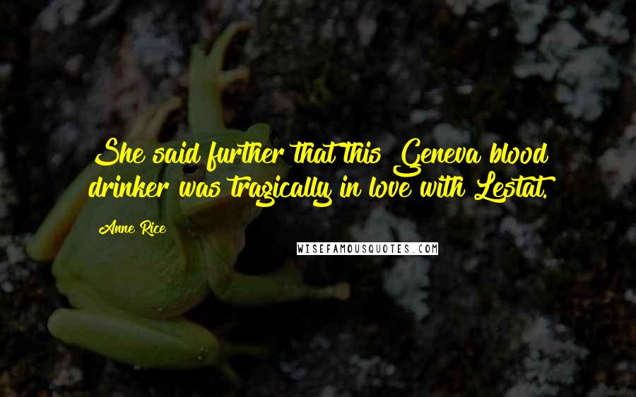 Anne Rice Quotes: She said further that this Geneva blood drinker was tragically in love with Lestat.
