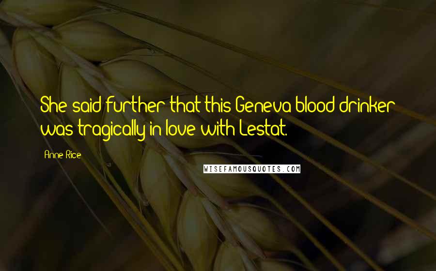 Anne Rice Quotes: She said further that this Geneva blood drinker was tragically in love with Lestat.