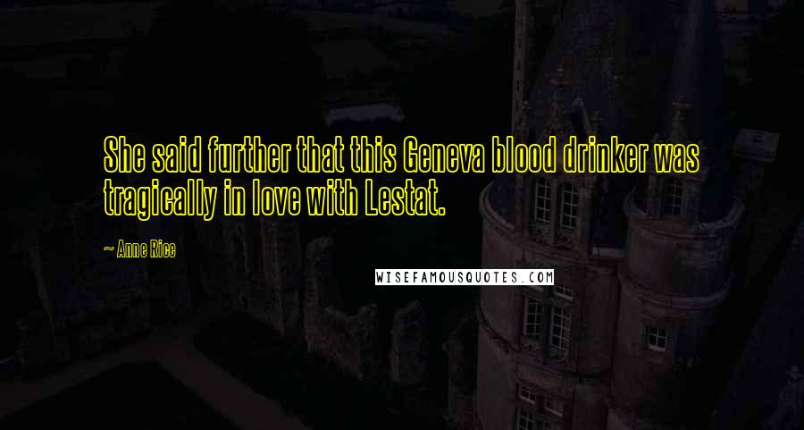 Anne Rice Quotes: She said further that this Geneva blood drinker was tragically in love with Lestat.