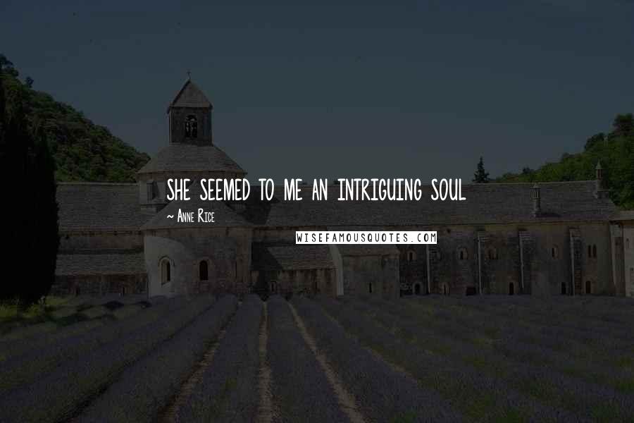 Anne Rice Quotes: she seemed to me an intriguing soul
