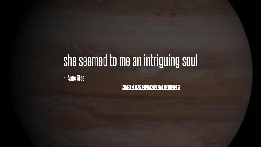 Anne Rice Quotes: she seemed to me an intriguing soul