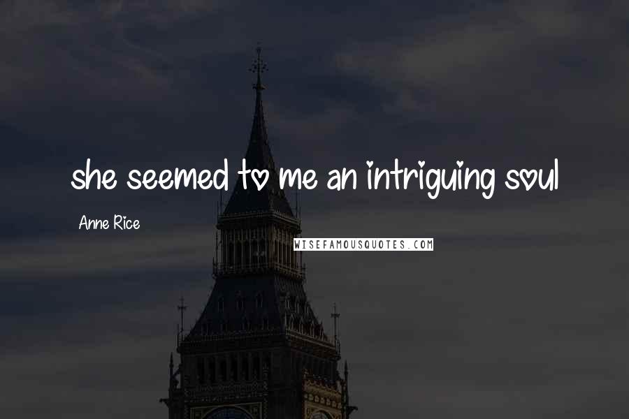 Anne Rice Quotes: she seemed to me an intriguing soul