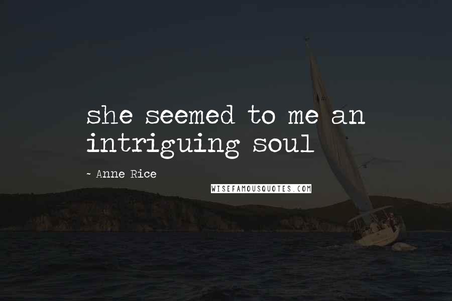Anne Rice Quotes: she seemed to me an intriguing soul