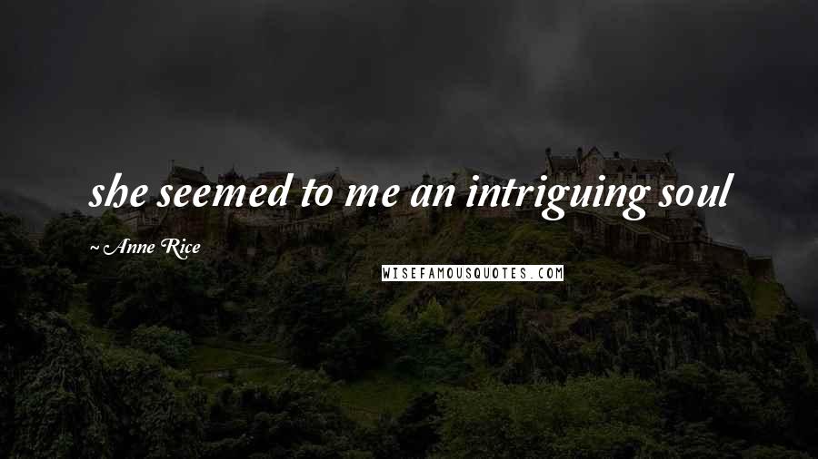 Anne Rice Quotes: she seemed to me an intriguing soul
