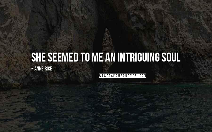 Anne Rice Quotes: she seemed to me an intriguing soul