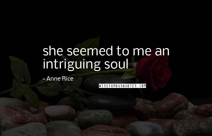 Anne Rice Quotes: she seemed to me an intriguing soul