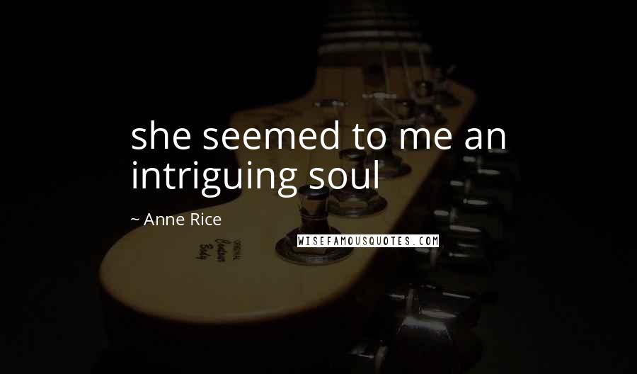 Anne Rice Quotes: she seemed to me an intriguing soul