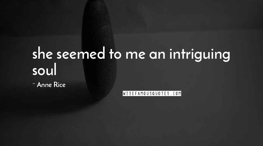 Anne Rice Quotes: she seemed to me an intriguing soul